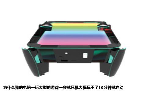 为什么我的电脑一玩大型的游戏一会就死机大概玩不了10分钟就自动