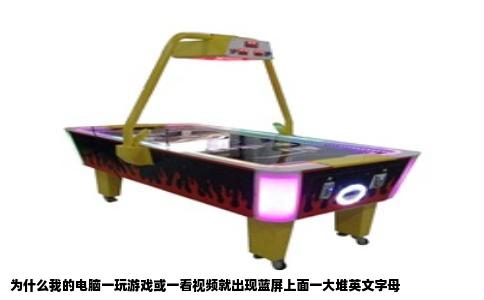 为什么我的电脑一玩游戏或一看视频就出现蓝屏上面一大堆英文字母