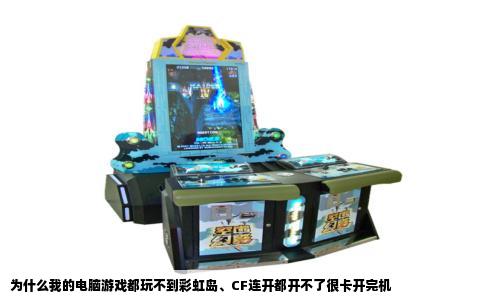 为什么我的电脑游戏都玩不到彩虹岛、CF连开都开不了很卡开完机