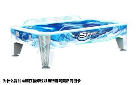 为什么我的电脑在被修过以后玩游戏突然间很卡