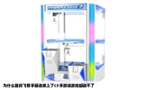 为什么我的飞智手柄连接上了CF手游进游戏却动不了