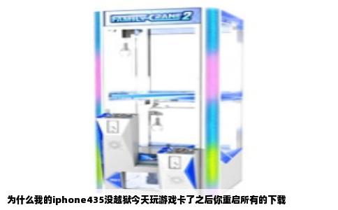 为什么我的iphone435没越狱今天玩游戏卡了之后你重启所有的下载