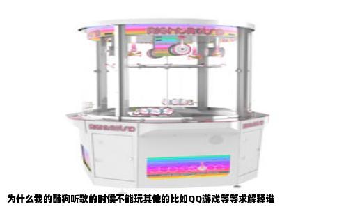 为什么我的酷狗听歌的时侯不能玩其他的比如QQ游戏等等求解释谁