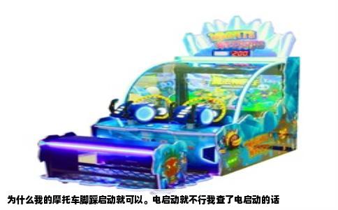 为什么我的摩托车脚踩启动就可以。电启动就不行我查了电启动的话
