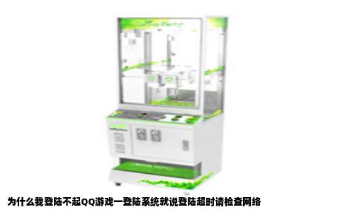 为什么我登陆不起QQ游戏一登陆系统就说登陆超时请检查网络