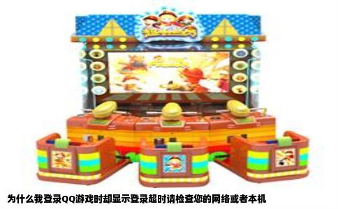 为什么我登录QQ游戏时却显示登录超时请检查您的网络或者本机