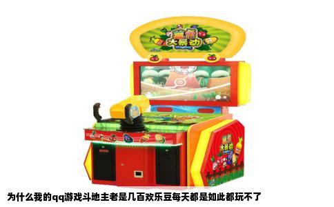 为什么我的qq游戏斗地主老是几百欢乐豆每天都是如此都玩不了
