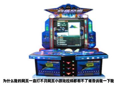 为什么我的网页一直打不开网页小游戏视频都看不了谁告诉我一下我