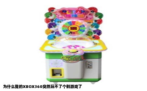 为什么我的XBOX360突然玩不了个别游戏了