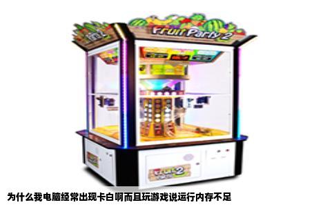 为什么我电脑经常出现卡白啊而且玩游戏说运行内存不足