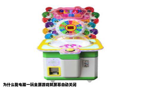 为什么我电脑一玩全屏游戏就屏幕自动关闭