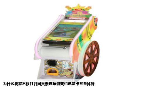 为什么我家不仅打开网页慢连玩游戏也总是卡甚至掉线