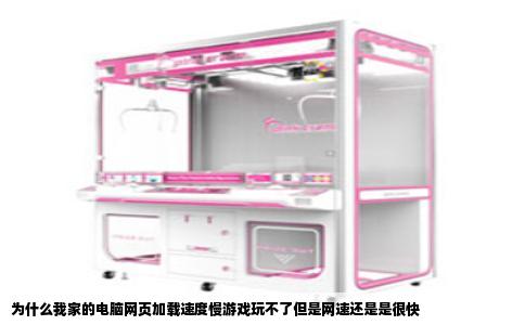 为什么我家的电脑网页加载速度慢游戏玩不了但是网速还是是很快
