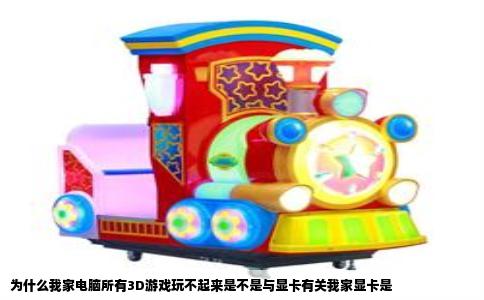 为什么我家电脑所有3D游戏玩不起来是不是与显卡有关我家显卡是