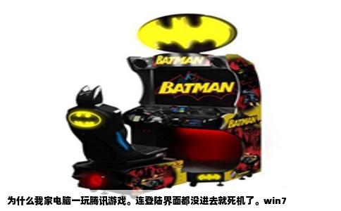 为什么我家电脑一玩腾讯游戏。连登陆界面都没进去就死机了。win7