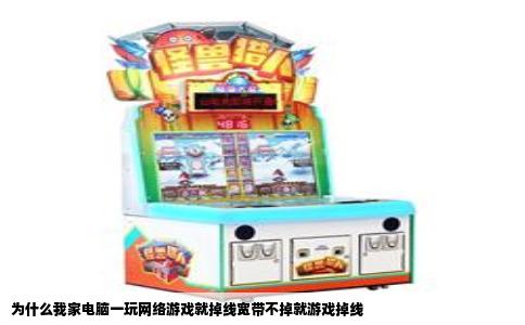 为什么我家电脑一玩网络游戏就掉线宽带不掉就游戏掉线