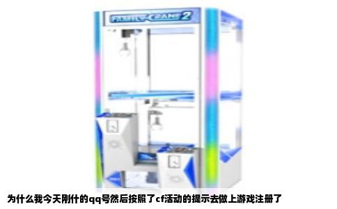 为什么我今天刚什的qq号然后按照了cf活动的提示去做上游戏注册了