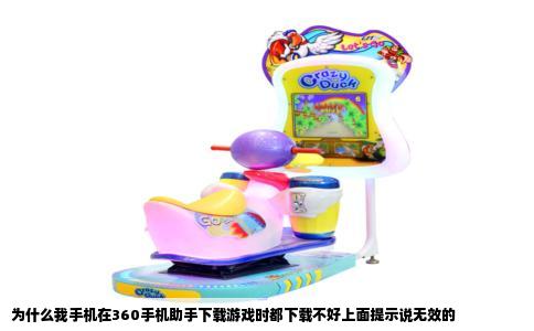 为什么我手机在360手机助手下载游戏时都下载不好上面提示说无效的