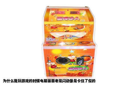 为什么我玩游戏的时候电脑画面老是闪动像是卡住了似的