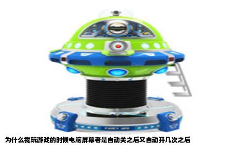 为什么我玩游戏的时候电脑屏幕老是自动关之后又自动开几次之后