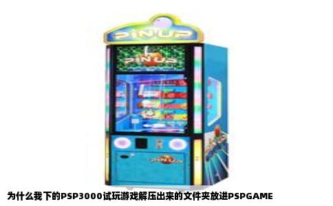 为什么我下的PSP3000试玩游戏解压出来的文件夹放进PSPGAME