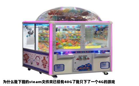 为什么我下载的steam文件夹已经有40G了我只下了一个4G的游戏
