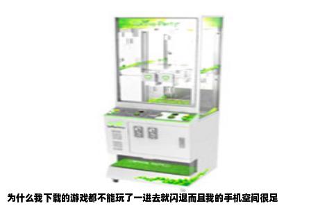 为什么我下载的游戏都不能玩了一进去就闪退而且我的手机空间很足