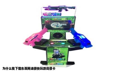 为什么我下载东西网速很快玩游戏很卡