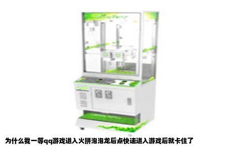 为什么我一等qq游戏进入火拼泡泡龙后点快速进入游戏后就卡住了