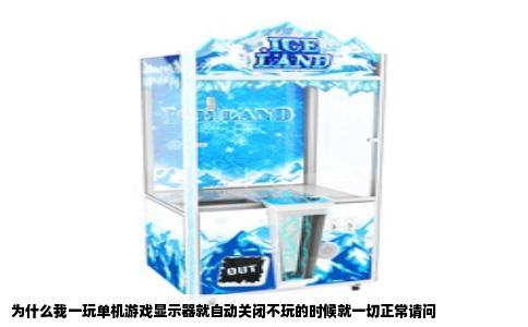 为什么我一玩单机游戏显示器就自动关闭不玩的时候就一切正常请问