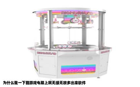 为什么我一下载游戏电脑上就无缘无故多出来软件
