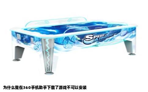 为什么我在360手机助手下载了游戏不可以安装