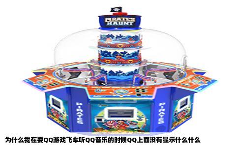 为什么我在耍QQ游戏飞车听QQ音乐的时候QQ上面没有显示什么什么
