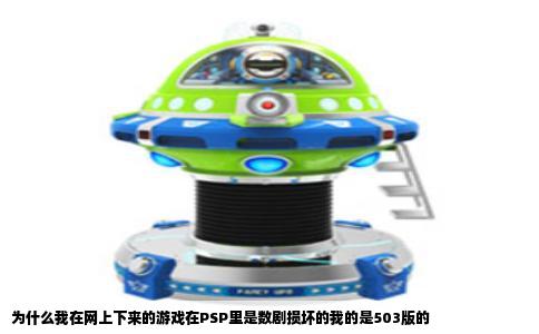 为什么我在网上下来的游戏在PSP里是数剧损坏的我的是503版的