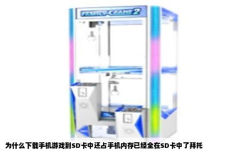 为什么下载手机游戏到SD卡中还占手机内存已经全在SD卡中了拜托
