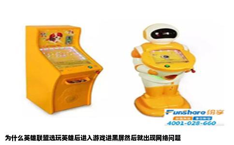 为什么英雄联盟选玩英雄后进入游戏进黑屏然后就出现网络问题