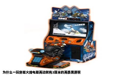 为什么一玩穿越火线电脑两边就有2厘米的两条黑屏啊