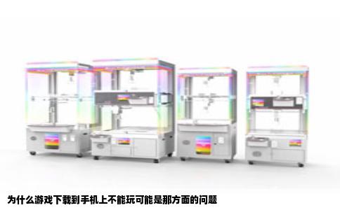 为什么游戏下载到手机上不能玩可能是那方面的问题