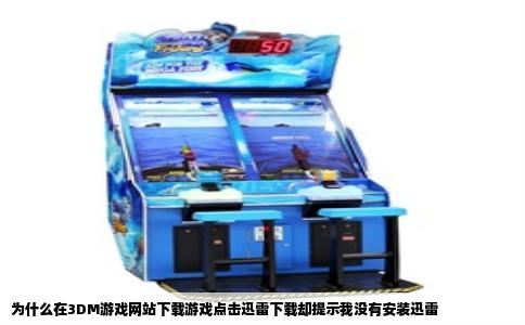 为什么在3DM游戏网站下载游戏点击迅雷下载却提示我没有安装迅雷