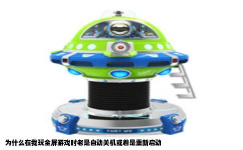 为什么在我玩全屏游戏时老是自动关机或着是重新启动