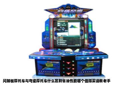 问踏板摩托车与弯梁摩托车什么区别省油性能哪个值得买请教老手