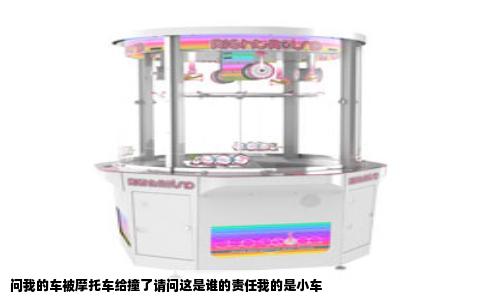 问我的车被摩托车给撞了请问这是谁的责任我的是小车