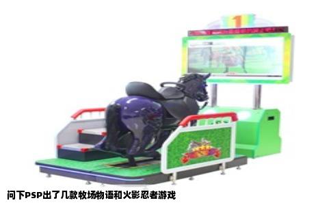 问下PSP出了几款牧场物语和火影忍者游戏