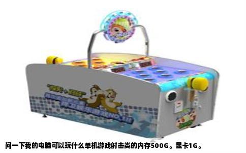 问一下我的电脑可以玩什么单机游戏射击类的内存500G。显卡1G。