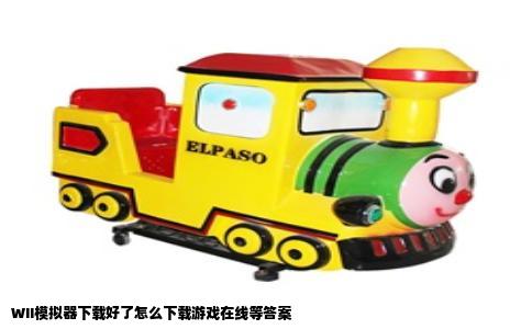 WII模拟器下载好了怎么下载游戏在线等答案