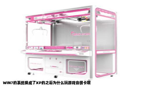 WIN7的系统换成了XP的之后为什么玩游戏会很卡啊