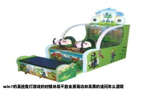 win7的系统我打游戏的时候总是不能全屏两边总是黑的请问怎么调啊