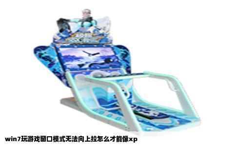 win7玩游戏窗口模式无法向上拉怎么才能像xp