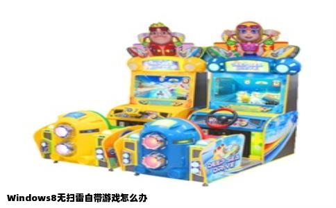 Windows8无扫雷自带游戏怎么办