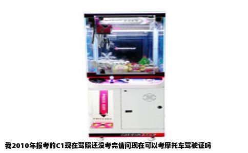 我2010年报考的C1现在驾照还没考完请问现在可以考摩托车驾驶证吗